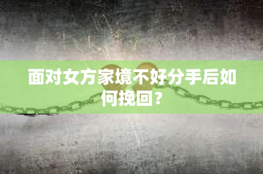 面对女方家境不好分手后如何挽回？
