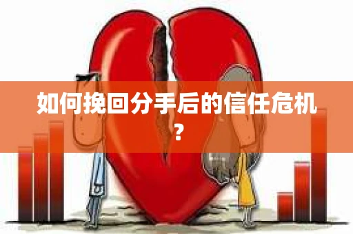 如何挽回分手后的信任危机？