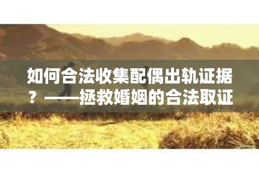 如何合法收集配偶出轨证据？——拯救婚姻的合法取证记