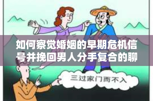 如何察觉婚姻的早期危机信号并挽回男人分手复合的聊天技巧？