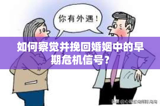 如何察觉并挽回婚姻中的早期危机信号？