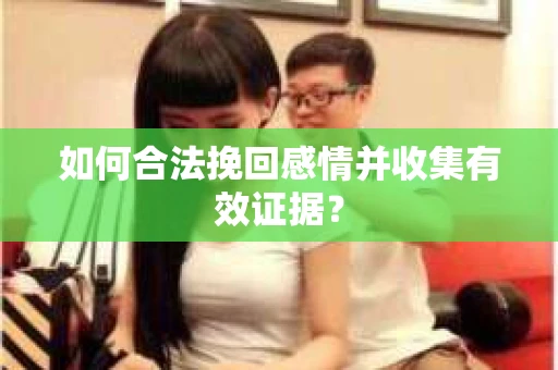如何合法挽回感情并收集有效证据？