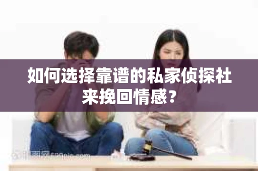 如何选择靠谱的私家侦探社来挽回情感? 如何选择靠谱的私家侦探社来挽回情感?