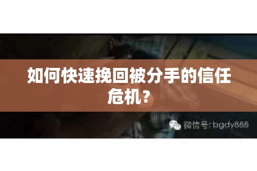 如何快速挽回被分手的信任危机？