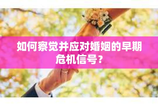 如何察觉并应对婚姻的早期危机信号？