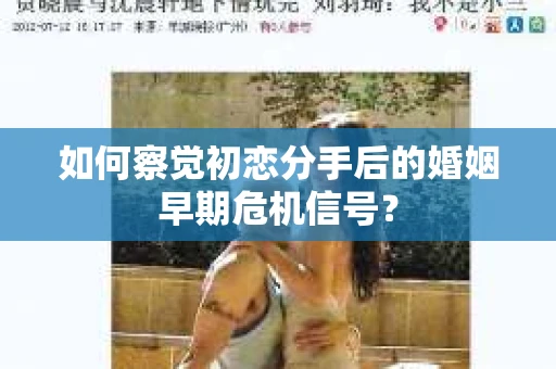 如何察觉初恋分手后的婚姻早期危机信号？