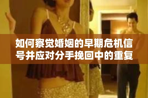 如何察觉婚姻的早期危机信号并应对分手挽回中的重复错误？