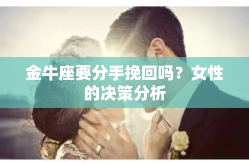 金牛座要分手挽回吗？女性的决策分析