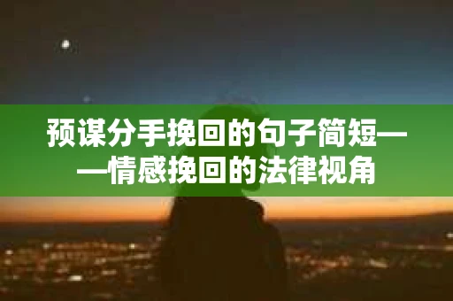 预谋分手挽回的句子简短——情感挽回的法律视角