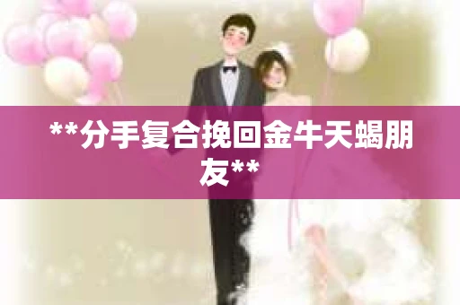 **分手复合挽回金牛天蝎朋友**