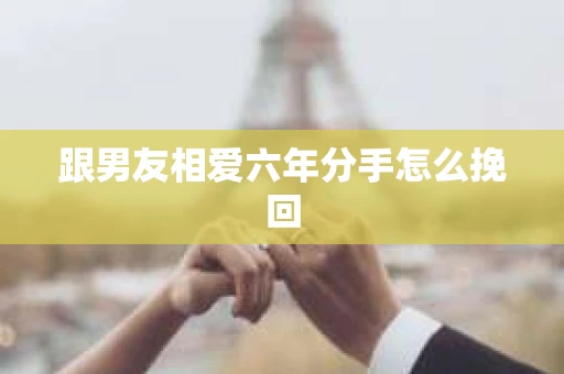 跟男友相爱六年分手怎么挽回