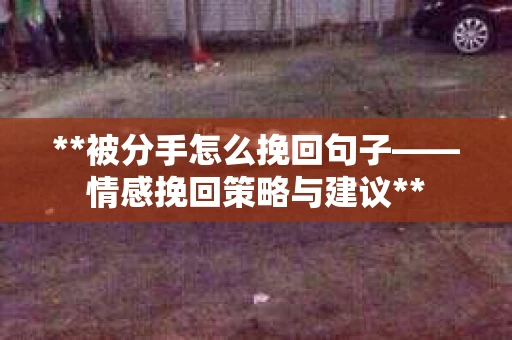 **被分手怎么挽回句子——情感挽回策略与建议**