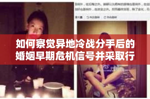 如何察觉异地冷战分手后的婚姻早期危机信号并采取行动？