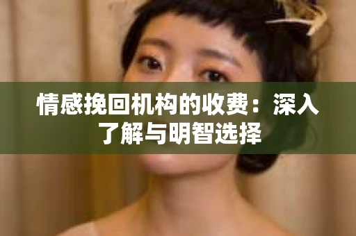 情感挽回机构的收费：深入了解与明智选择