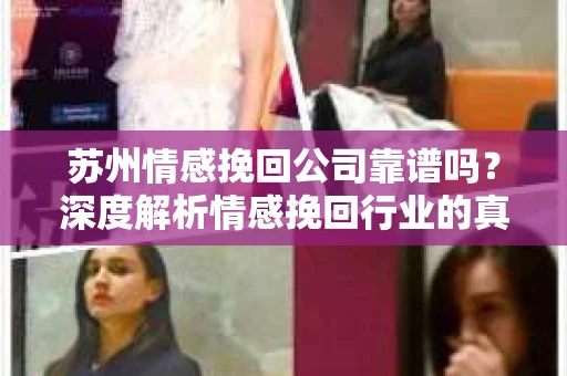苏州情感挽回公司靠谱吗？深度解析情感挽回行业的真实面貌