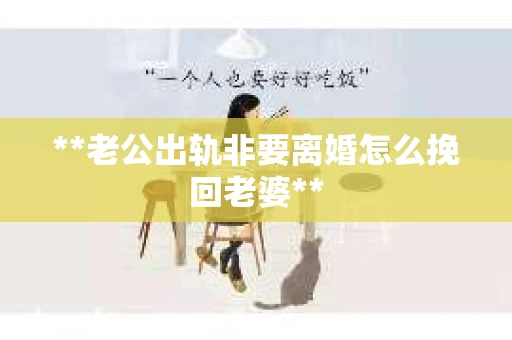 **老公出轨非要离婚怎么挽回老婆**