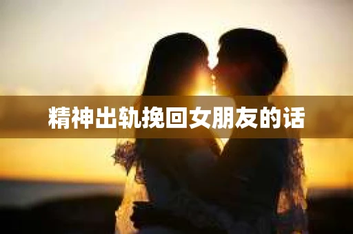 精神出轨挽回女朋友的话