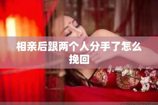 相亲后跟两个人分手了怎么挽回