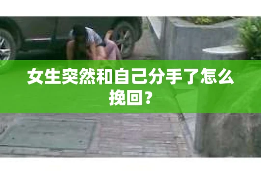 女生突然和自己分手了怎么挽回？