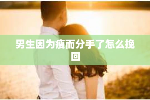 男生因为瘦而分手了怎么挽回
