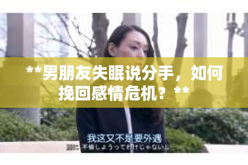 **男朋友失眠说分手，如何挽回感情危机？**