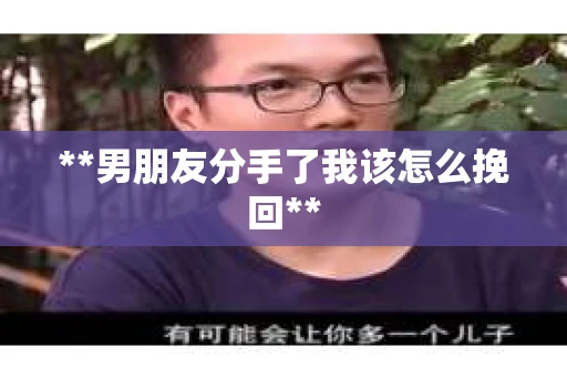 **男朋友分手了我该怎么挽回**