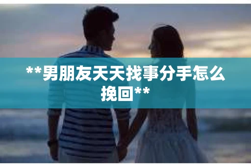 **男朋友天天找事分手怎么挽回**