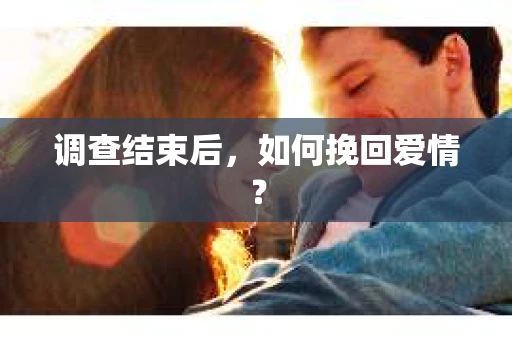 调查结束后，如何挽回爱情？