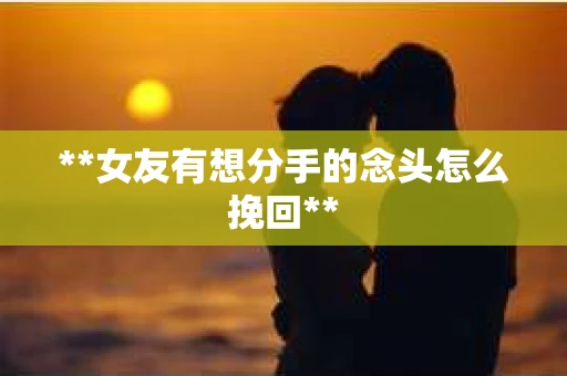**女友有想分手的念头怎么挽回**