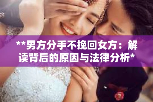**男方分手不挽回女方：解读背后的原因与法律分析**