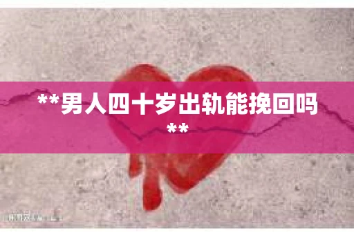 **男人四十岁出轨能挽回吗** **男人四十岁出轨能挽回吗**
