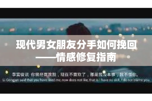 现代男女朋友分手如何挽回——情感修复指南