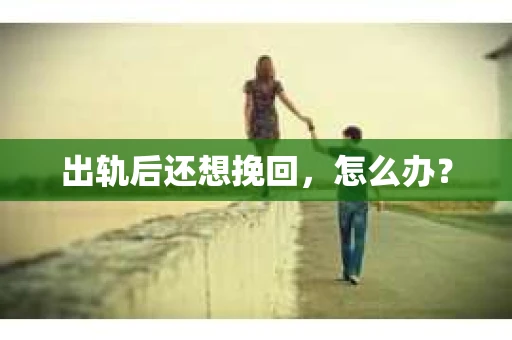 出轨后还想挽回，怎么办？
