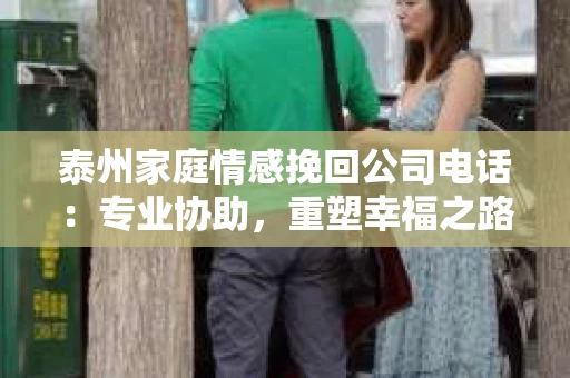 泰州家庭情感挽回公司电话：专业协助，重塑幸福之路