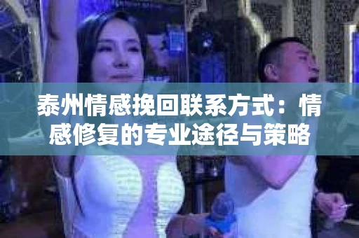 泰州情感挽回联系方式：情感修复的专业途径与策略