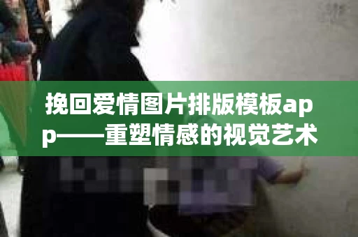 挽回爱情图片排版模板app——重塑情感的视觉艺术