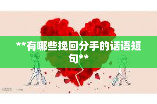 **有哪些挽回分手的话语短句** **有哪些挽回分手的话语短句**