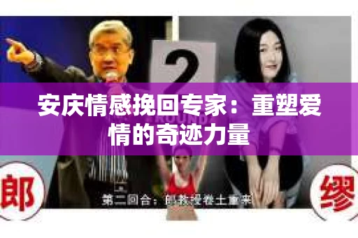 安庆情感挽回专家：重塑爱情的奇迹力量