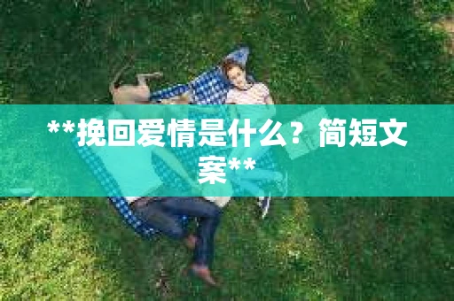 **挽回爱情是什么？简短文案**