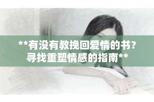 **有没有教挽回爱情的书？寻找重塑情感的指南**