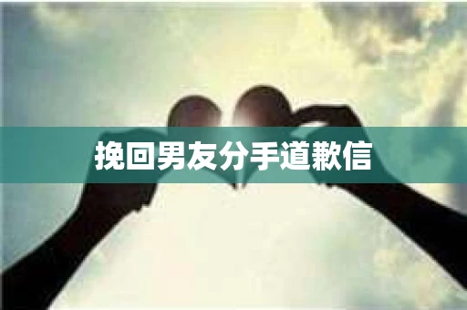 挽回男友分手道歉信