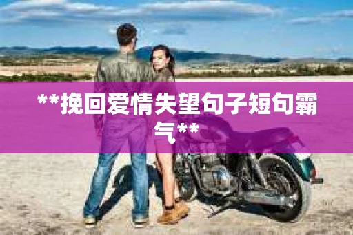 **挽回爱情失望句子短句霸气**