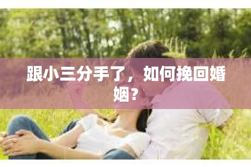 跟小三分手了，如何挽回婚姻？