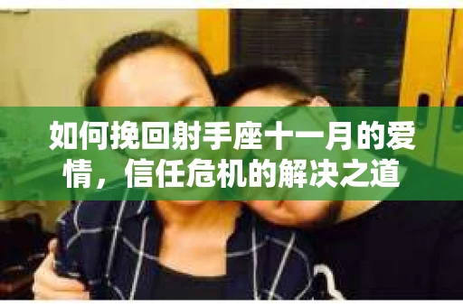 如何挽回射手座十一月的爱情，信任危机的解决之道