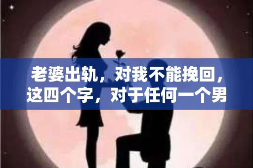 老婆出轨，对我不能挽回，这四个字，对于任何一个男人来说，都是一场无法言说的痛。我曾经以为，婚姻是爱情的港湾，是彼此依靠的避风港，然而，现实却给了我一记响亮的耳光。今天，我想和大家聊聊这个沉重的话题，希望能给那些正在经历或即将经历类似痛苦的人一些安慰和启示。