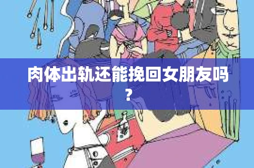 肉体出轨还能挽回女朋友吗？