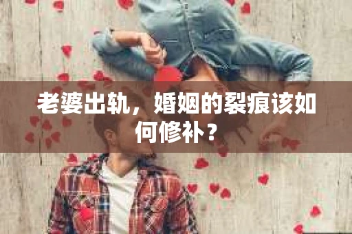 老婆出轨，婚姻的裂痕该如何修补？