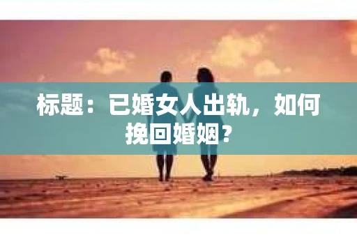 标题：已婚女人出轨，如何挽回婚姻？