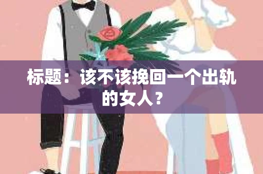 标题：该不该挽回一个出轨的女人？