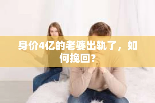 身价4亿的老婆出轨了，如何挽回？